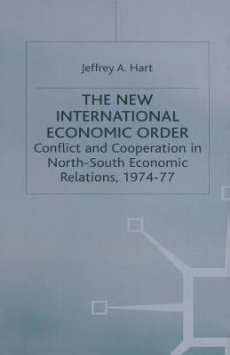 The New International Economic Order: Conflict and Cooperation in North-South Economic Relations, 1974-77 by Hart, Jeffrey A.