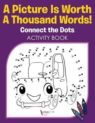 A Picture Is Worth A Thousand Words! Connect the Dots Activity Book by For Kids, Activibooks