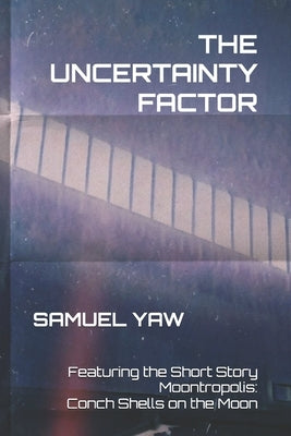 The Uncertainty Factor┃Featuring the Short Story Moontropolis: Conch Shells on the Moon by Yaw, Samuel