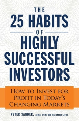 The 25 Habits of Highly Successful Investors: How to Invest for Profit in Today's Changing Markets by Sander, Peter