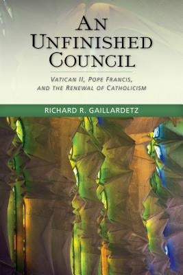 Unfinished Council: Vatican II, Pope Francis, and the Renewal of Catholicism by Gaillardetz, Richard R.