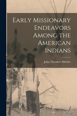 Early Missionary Endeavors Among the American Indians by Mueller, John Theodore 1885-1967