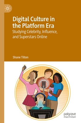 Digital Culture in the Platform Era: Studying Celebrity, Influence, and Superstars Online by Tilton, Shane