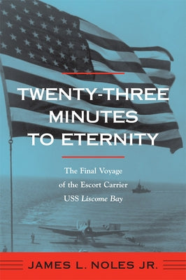 Twenty-Three Minutes to Eternity: The Final Voyage of the Escort Carrier USS Liscome Bay by Noles, James L.