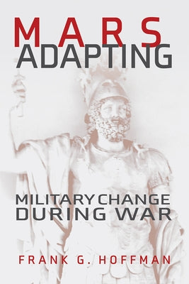 Mars Adapting: Military Change During War by Hoffman, Frank G.