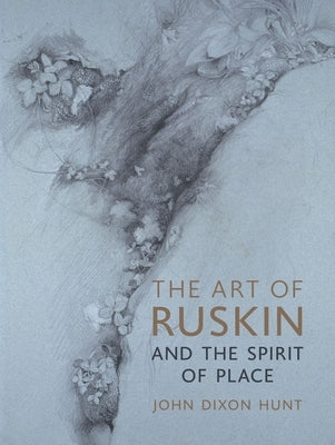 The Art of Ruskin and the Spirit of Place by Hunt, John Dixon
