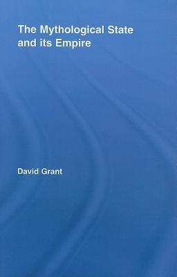 The Mythological State and Its Empire by Grant, David