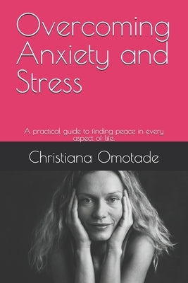 Overcoming Anxiety and Stress: A practical guide to finding peace in every aspect of life. by Omotade Shrm, Christiana Idowu