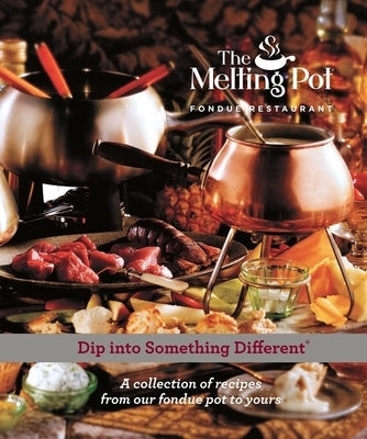 Dip Into Something Different: A Collection of Recipes from Our Fondue Pot to Yours by Melting Pot Restaurants