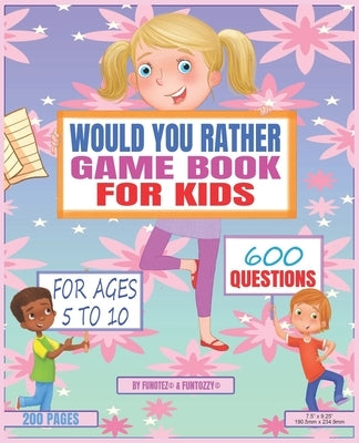 Would You Rather Game Book For Kids: For Ages 5 To 10, 600 Questions, Hilarious And Funny Kid Friendly Questions by Funtozzy