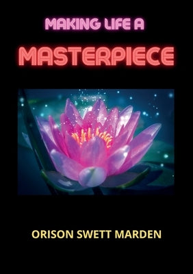 Making Life A Masterpiece by Marden, Orison Swett
