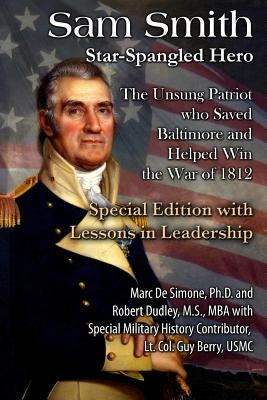 Sam Smith: Star-Spangled Hero: The Unsung Patriot Who Saved Baltimore & Helped Win the War of 1812 by Dudley, Robert