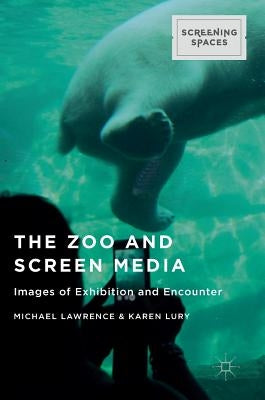 The Zoo and Screen Media: Images of Exhibition and Encounter by Lawrence, Michael