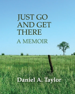 Just Go and Get There: A Memoir by Taylor, Daniel A.
