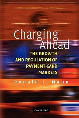 Charging Ahead: The Growth and Regulation of Payment Card Markets Around the World by Mann, Ronald J.