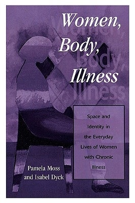 Women, Body, Illness: Space and Identity in the Everyday Lives of Women with Chronic Illness by Moss, Pamela