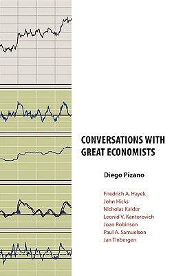 Conversations with Great Economists: Friedrich A. Hayek, John Hicks, Nicholas Kaldor, Leonid V.Kantorovich, Joan Robinson, Paul A.Samuelson, Jan Tinbe by Pizano, Diego