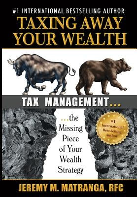 Taxing Away Your Wealth: Tax Management...the Missing Piece of Your Wealth Strategy by Matranga, Rfc Jeremy M.