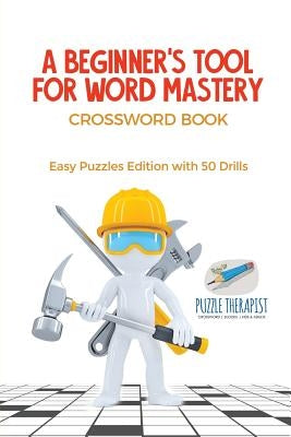 A Beginner's Tool for Word Mastery Crossword Book Easy Puzzles Edition with 50 Drills by Puzzle Therapist