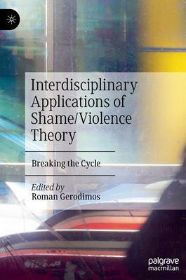 Interdisciplinary Applications of Shame/Violence Theory: Breaking the Cycle by Gerodimos, Roman