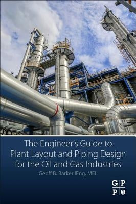 The Engineer's Guide to Plant Layout and Piping Design for the Oil and Gas Industries by Barker, Geoff B.