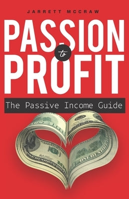 Passion to Profit: The passive income guide: A step-by-step guide to launching a business you are passionate about and that generates pas by McCraw, Jarrett