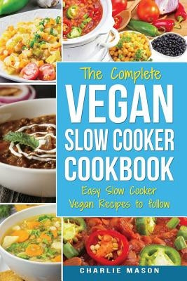 Vegan Slow Cooker Recipes: Healthy Cookbook and Super Easy Vegan Slow Cooker Recipes To Follow For Beginners Low Carb and Weight Loss Vegan Diet: by Mason, Charlie