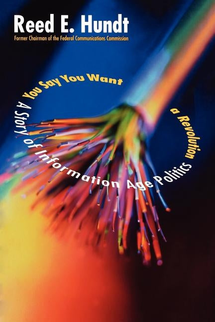 You Say You Want a Revolution: A Story of Information Age Politics by Hundt, Reed