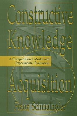 Constructive Knowledge Acquisition: A Computational Model and Experimental Evaluation by Schmalhofer, Franz