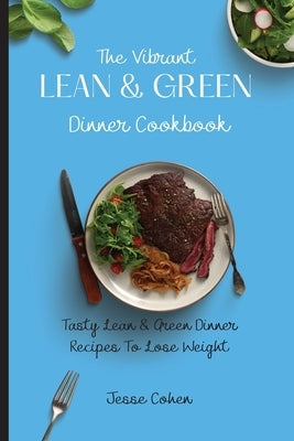 The Vibrant Lean & Green Dinner Cookbook: Tasty Lean & Green Dinner Recipes To Lose Weight by Cohen, Jesse