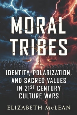 Moral Tribes: Identity, Polarization, and Sacred Values in 21st Century Culture Wars by McLean, Elizabeth