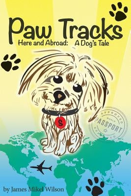 Paw Tracks Here And Abroad: A Dog's Tale by Wilson, James Mikel