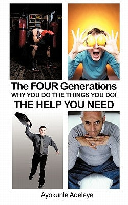 The Four Generations: Why You Do the Things You Do! by Adeleye, Ayokunle