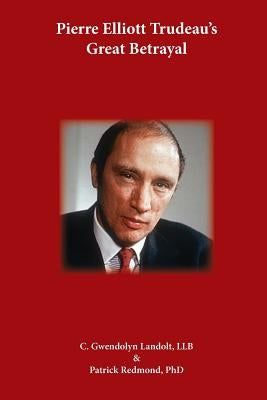 Pierre Elliot Trudeau's Great Betrayal by Redmond, Patrick