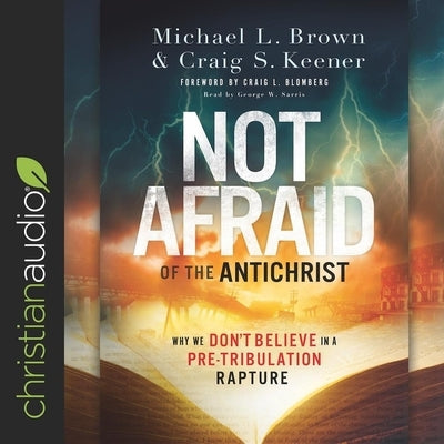 Not Afraid of the Antichrist: Why We Don't Believe in a Pre-Tribulation Rapture by Brown, Michael L.
