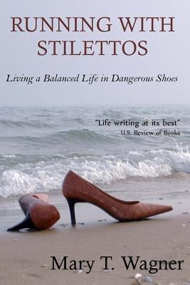 Running with Stilettos: Living a Balanced Life in Dangerous Shoes by Wagner, Mary T.