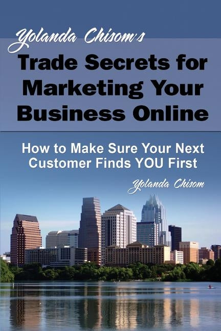Yolanda Chisom's Trade Secrets for Marketing Your Business Online: How to Make Sure Your Next Customer Finds You First by Chisom, Yolanda