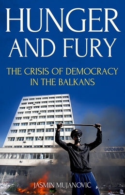 Hunger and Fury: The Crisis of Democracy in the Balkans by Mujanovic, Jasmin