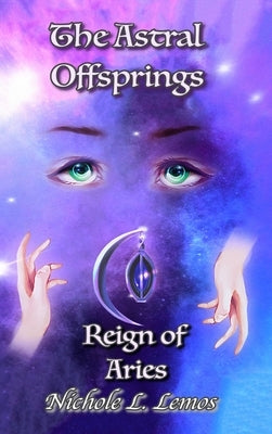 The Astral Offsprings Reign of Aries: Revised Edition by Lemos, Nichole