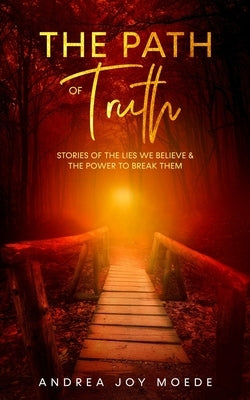 The Path of Truth: Stories of The Lies We Believe & The Power to Break Them by Moede, Andrea Joy