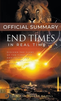 The Official Summary of End Times in Real Time: Discern the Signs of the Times and Annihilate the Antichrist Agenda by Hamill, Jon