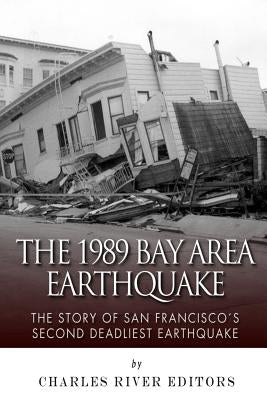 The 1989 Bay Area Earthquake: The Story of San Francisco's Second Deadliest Earthquake by Charles River