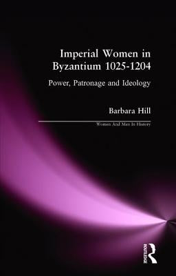 Imperial Women in Byzantium 1025-1204: Power, Patronage and Ideology by Hill, Barbara