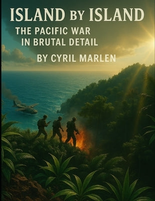 Island by Island: The Pacific War in Brutal Detail by Marlen, Cyril