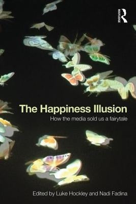 The Happiness Illusion: How the media sold us a fairytale by Hockley, Luke