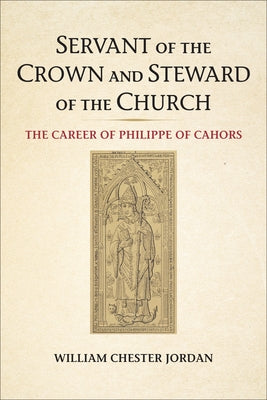 Servant of the Crown and Steward of the Church: The Career of Philippe of Cahors by Jordan, William Chester