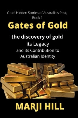 Gates of Gold: The Discovery of Gold, its Legacy and its Contribution to Australian Identity by Hill, Marji