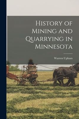 History of Mining and Quarrying in Minnesota by Upham, Warren