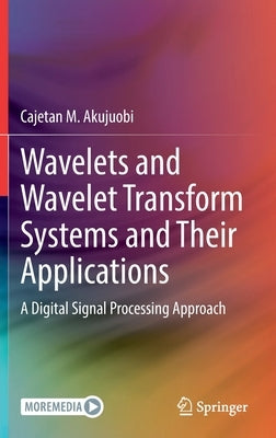 Wavelets and Wavelet Transform Systems and Their Applications: A Digital Signal Processing Approach by Akujuobi, Cajetan M.