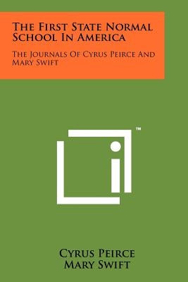 The First State Normal School in America: The Journals of Cyrus Peirce and Mary Swift by Peirce, Cyrus